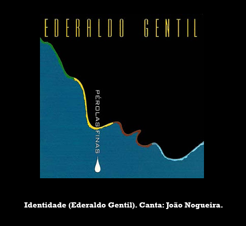 Composição de Ederaldo Gentil gravada por João Nogueira no disco "Pérolas Finas" (1999), em homenagem a Ederaldo.