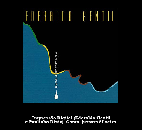 Composição de Ederaldo Gentil e Paulinho Diniz gravada por Jussara Silveira no disco "Pérolas Finas" (1999), em homenagem a Ederaldo.