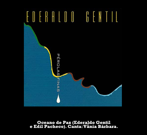 Composição de Ederaldo Gentil e Edil Pacheco gravada por Vânia Bárbara no disco "Pérolas Finas" (1999), em homenagem a Ederaldo.